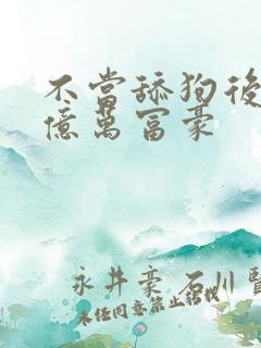 不当舔狗后成了亿万富豪