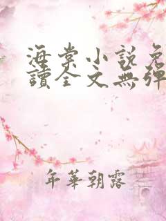 海棠小说免费阅读全文无弹窗