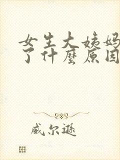 女生大姨妈来迟了什么原因