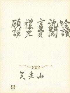 顾礼言沈吟枝小说免费阅读最新章节