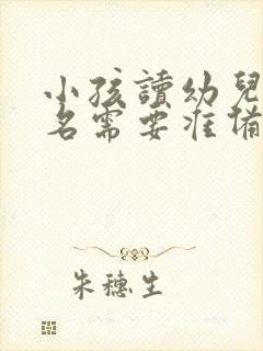 小孩读幼儿园报名需要准备什么