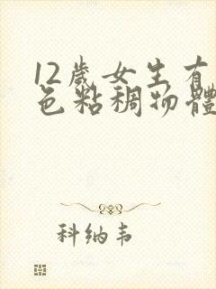 12岁女生有白色粘稠物体正常吗