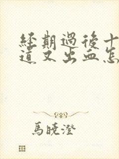 经期过后十天阴道又出血怎么回事