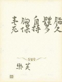 丰胸自体脂肪填充保持多久