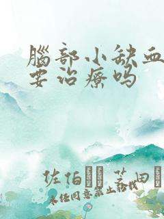 脑部小缺血灶需要治疗吗