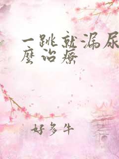 一跳就漏尿该怎么治疗