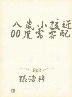 八岁小孩近视200度需要配眼镜吗