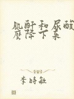 肌酐和尿酸高怎么降下来