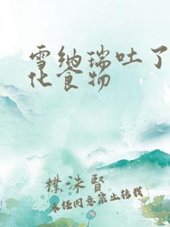 雪纳瑞吐了没消化食物