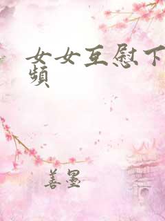 女女互慰下面视频