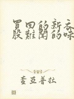 买回的新衣服有股难闻的味怎么办