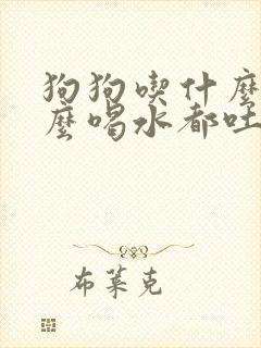 狗狗吃什么吐什么喝水都吐怎么回事