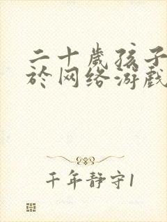 二十岁孩子沉迷于网络游戏怎么办