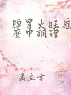 脾胃火旺应吃什么中调理