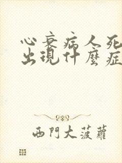 心衰病人死亡会出现什么症状