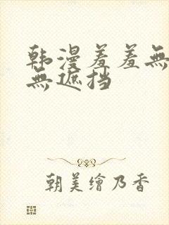 韩漫羞羞无删减无遮挡