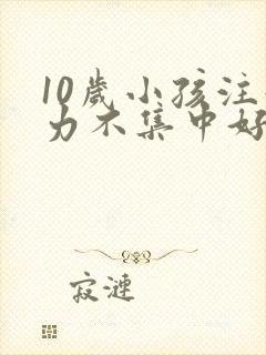 10岁小孩注意力不集中好动是什么原因