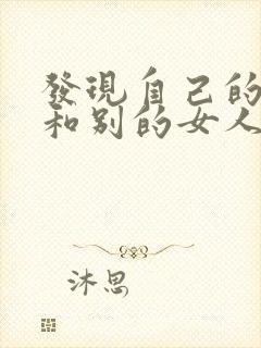 发现自己的老公和别的女人聊暧昧话