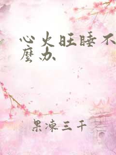 心火旺睡不好怎么办