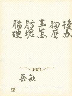 脂肪丰胸后很多硬块怎么办