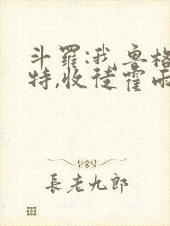 斗罗:我鲁格赛特,收徒霍雨浩