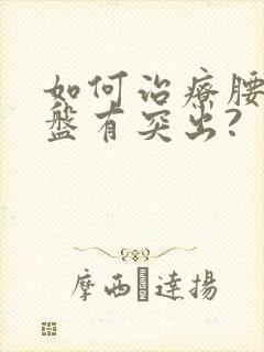 如何治疗腰椎间盘有突出?