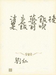 消炎药饭后吃还是饭前吃