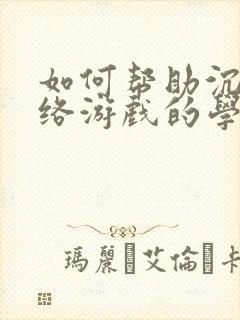 如何帮助沉迷网络游戏的学生