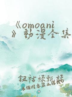 《omoani》动漫全集免费观看