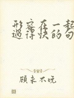 形容在一起时间过得快的句子