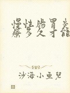 慢性肠胃炎要治疗多久才能好