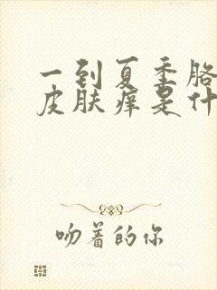 一到夏季胳膊上皮肤痒是什么原因