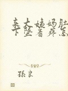 来大姨妈肚子往下坠着疼怎么回事