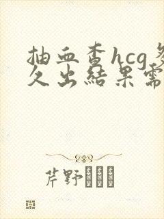 抽血查hcg多久出结果需要空腹么