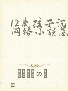 12岁孩子沉迷网络小说怎么办