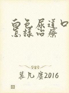 白色尿道口流脓怎样治疗