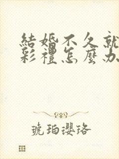 结婚不久就离婚彩礼怎么办