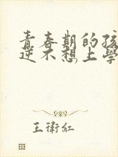 青春期的孩子叛逆不想上学怎么去引导