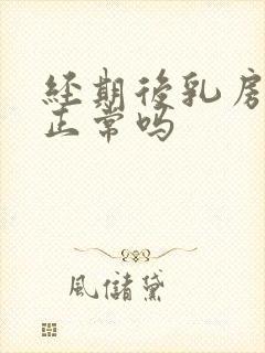 经期后乳房胀痛正常吗