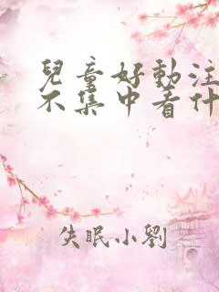 儿童好动注意力不集中看什么科