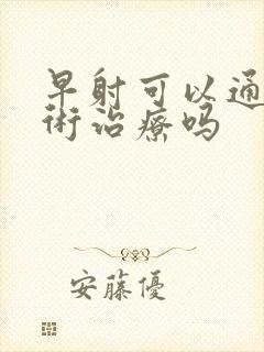 早射可以通过手术治疗吗