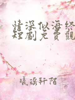 情深似海终成空短剧免费观看完整版