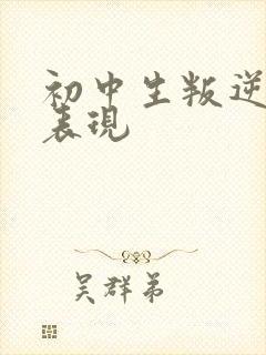 初中生叛逆心理表现