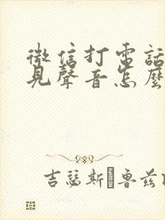 微信打电话听不见声音怎么回事