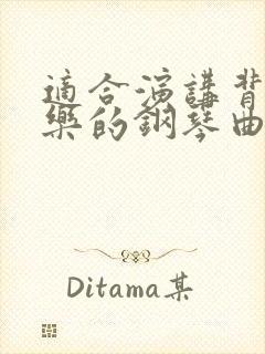 适合演讲背景音乐的钢琴曲