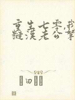 重生七零,我把糙汉老公拿下了 第582章