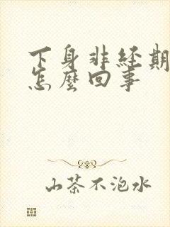 下身非经期出血怎么回事