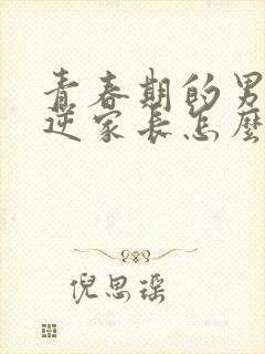 青春期的男孩叛逆家长怎么做