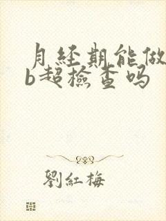 月经期能做腹部b超检查吗