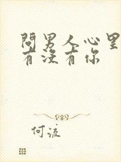 问男人心里到底有没有你